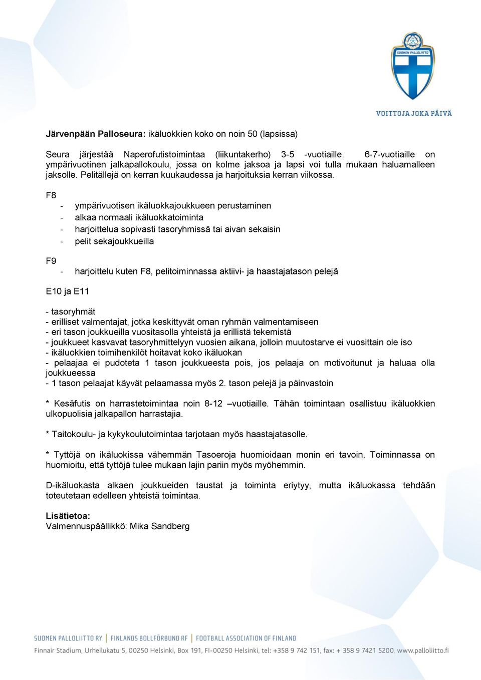 F8 - ympärivuotisen ikäluokkajoukkueen perustaminen - alkaa normaali ikäluokkatoiminta - harjoittelua sopivasti tasoryhmissä tai aivan sekaisin - pelit sekajoukkueilla F9 - harjoittelu kuten F8,