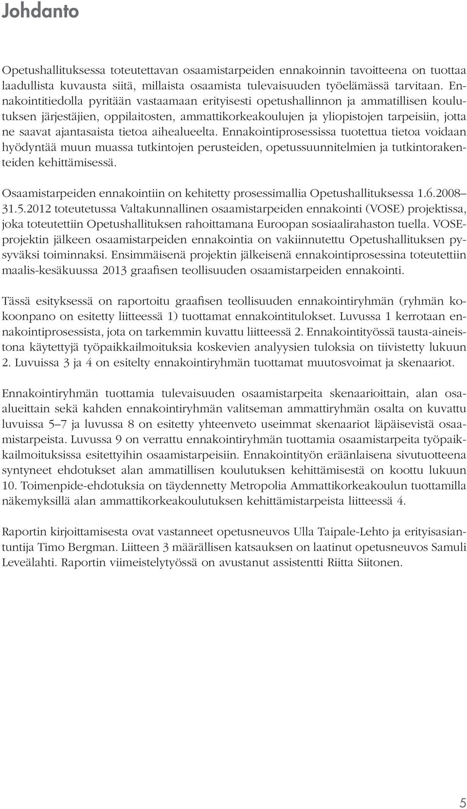 ajantasaista tietoa aihealueelta. Ennakointiprosessissa tuotettua tietoa voidaan hyödyntää muun muassa tutkintojen perusteiden, opetussuunnitelmien ja tutkintorakenteiden kehittämisessä.