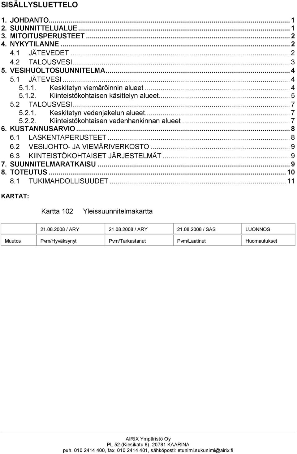 1 LASKENTAPERUSTEET... 8 6.2 VESIJOHTO- JA VIEMÄRIVERKOSTO...9 6.3 KIINTEISTÖKOHTAISET JÄRJESTELMÄT...9 7. SUUNNITELMARATKAISU...9 8. TOTEUTUS... 10 8.1 TUKIMAHDOLLISUUDET.