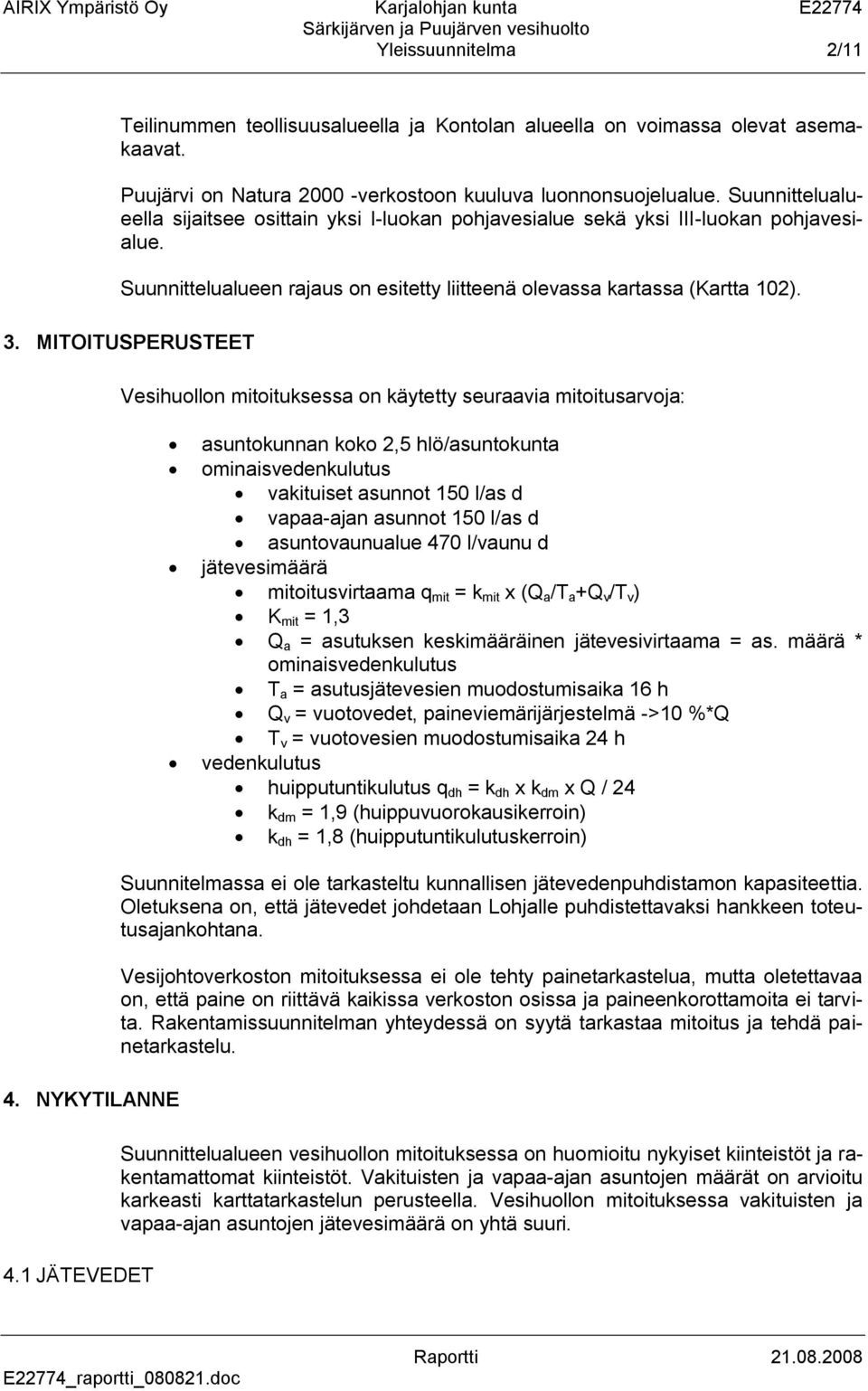 MITOITUSPERUSTEET Vesihuollon mitoituksessa on käytetty seuraavia mitoitusarvoja: asuntokunnan koko 2,5 hlö/asuntokunta ominaisvedenkulutus vakituiset asunnot 150 l/as d vapaa-ajan asunnot 150 l/as d