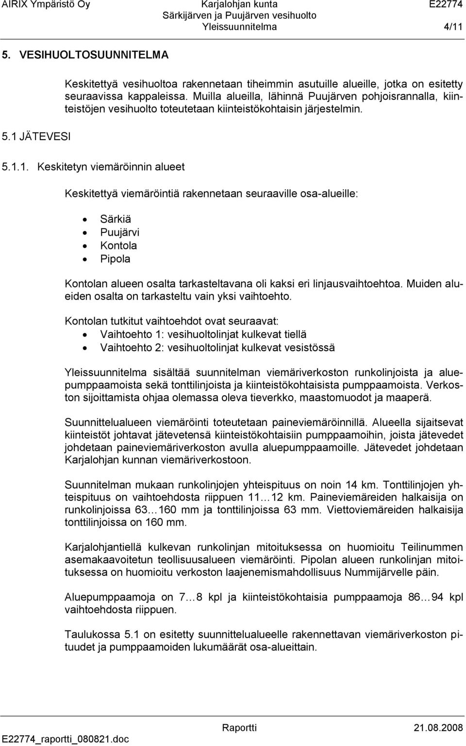 1. Keskitetyn viemäröinnin alueet Keskitettyä viemäröintiä rakennetaan seuraaville osa-alueille: Särkiä Puujärvi Kontola Pipola Kontolan alueen osalta tarkasteltavana oli kaksi eri linjausvaihtoehtoa.