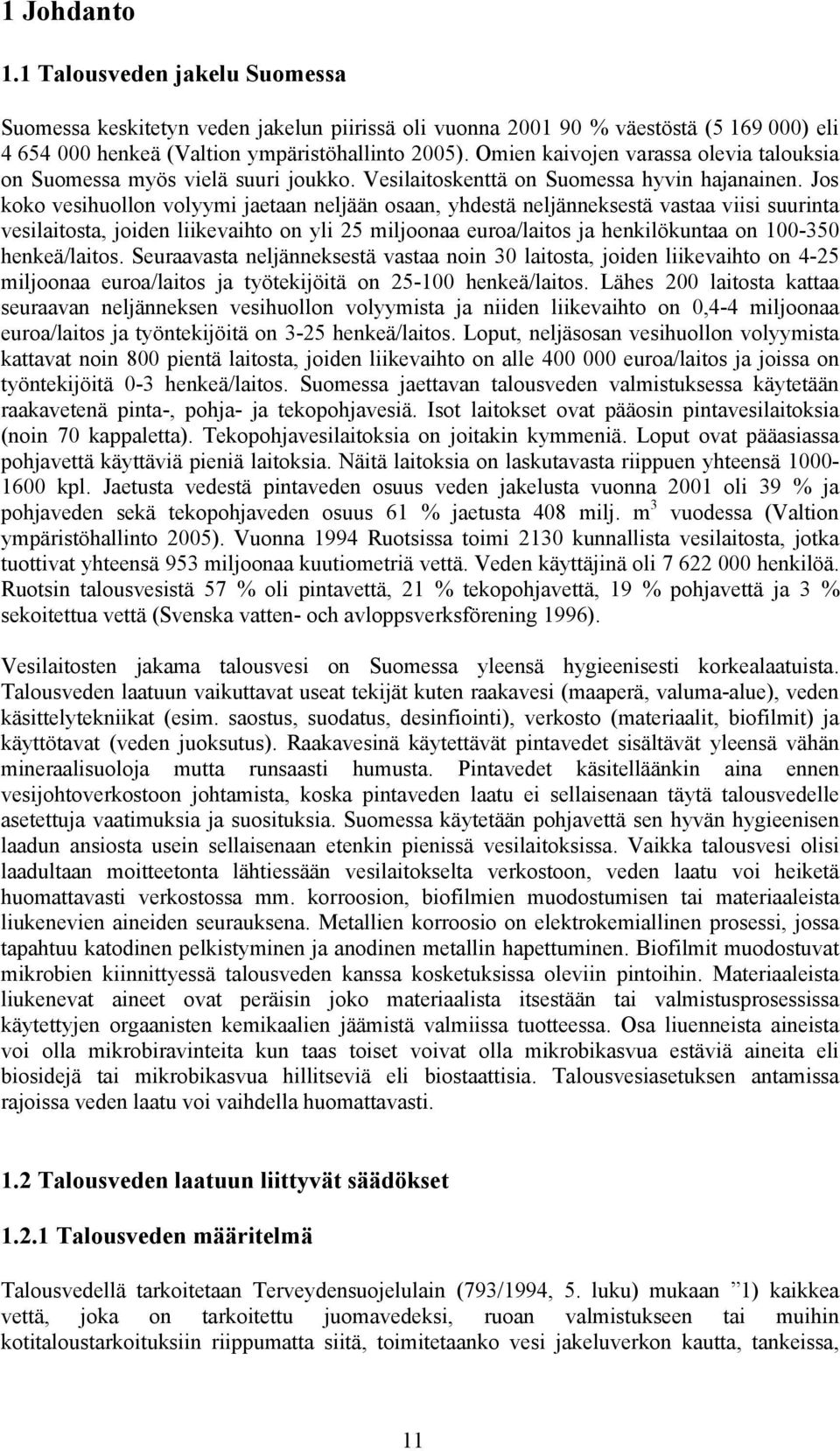 Jos koko vesihuollon volyymi jaetaan neljään osaan, yhdestä neljänneksestä vastaa viisi suurinta vesilaitosta, joiden liikevaihto on yli 25 miljoonaa euroa/laitos ja henkilökuntaa on 100-350