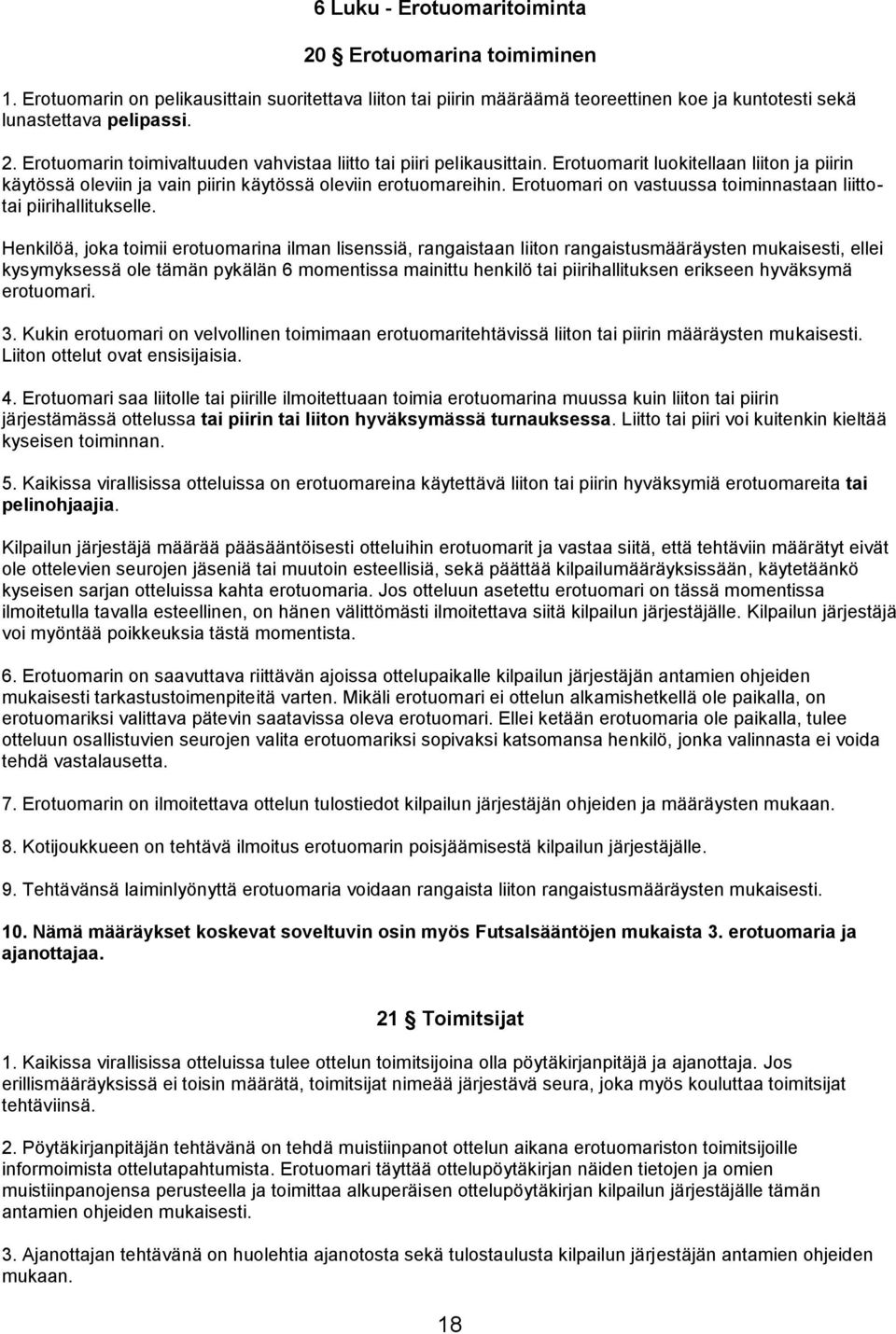 Henkilöä, joka toimii erotuomarina ilman lisenssiä, rangaistaan liiton rangaistusmääräysten mukaisesti, ellei kysymyksessä ole tämän pykälän 6 momentissa mainittu henkilö tai piirihallituksen