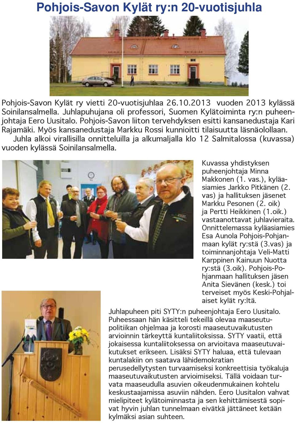 Myös kansanedustaja Markku Rossi kunnioitti tilaisuutta läsnäolollaan. Juhla alkoi virallisilla onnitteluilla ja alkumaljalla klo 12 Salmitalossa (kuvassa) vuoden kylässä Soinilansalmella.