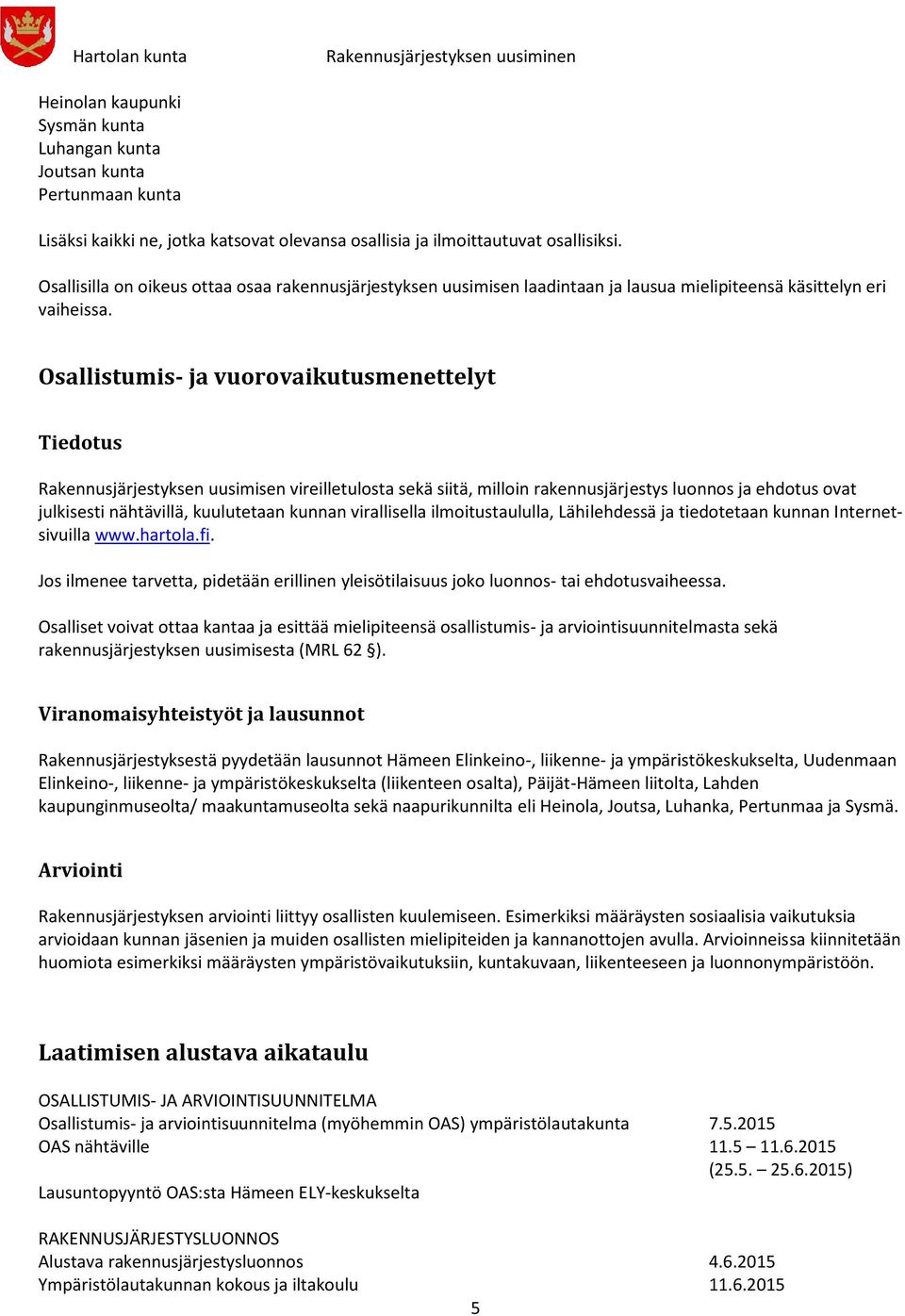 Osallistumis- ja vuorovaikutusmenettelyt Tiedotus Rakennusjärjestyksen uusimisen vireilletulosta sekä siitä, milloin rakennusjärjestysestys luonnos ja ehdotus ovat julkisesti nähtävillä, kuulutetaan