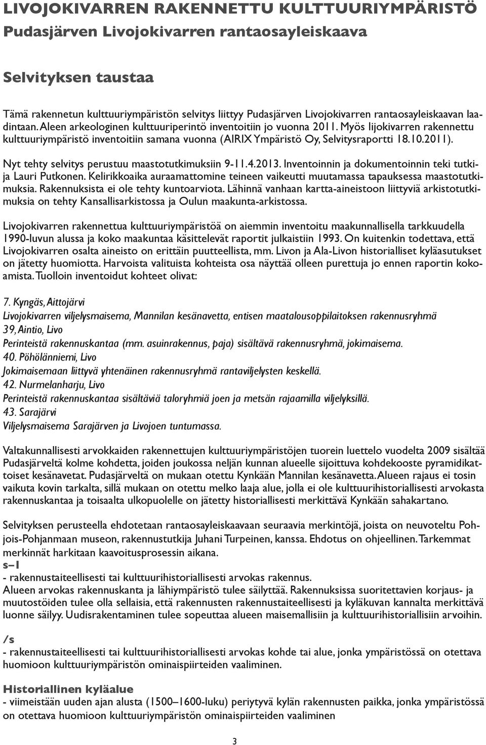 Myös Iijokivarren rakennettu kulttuuriympäristö inventoitiin samana vuonna (AIRIX Ympäristö Oy, Selvitysraportti 18.10.2011). Nyt tehty selvitys perustuu maastotutkimuksiin 9-11.4.2013.