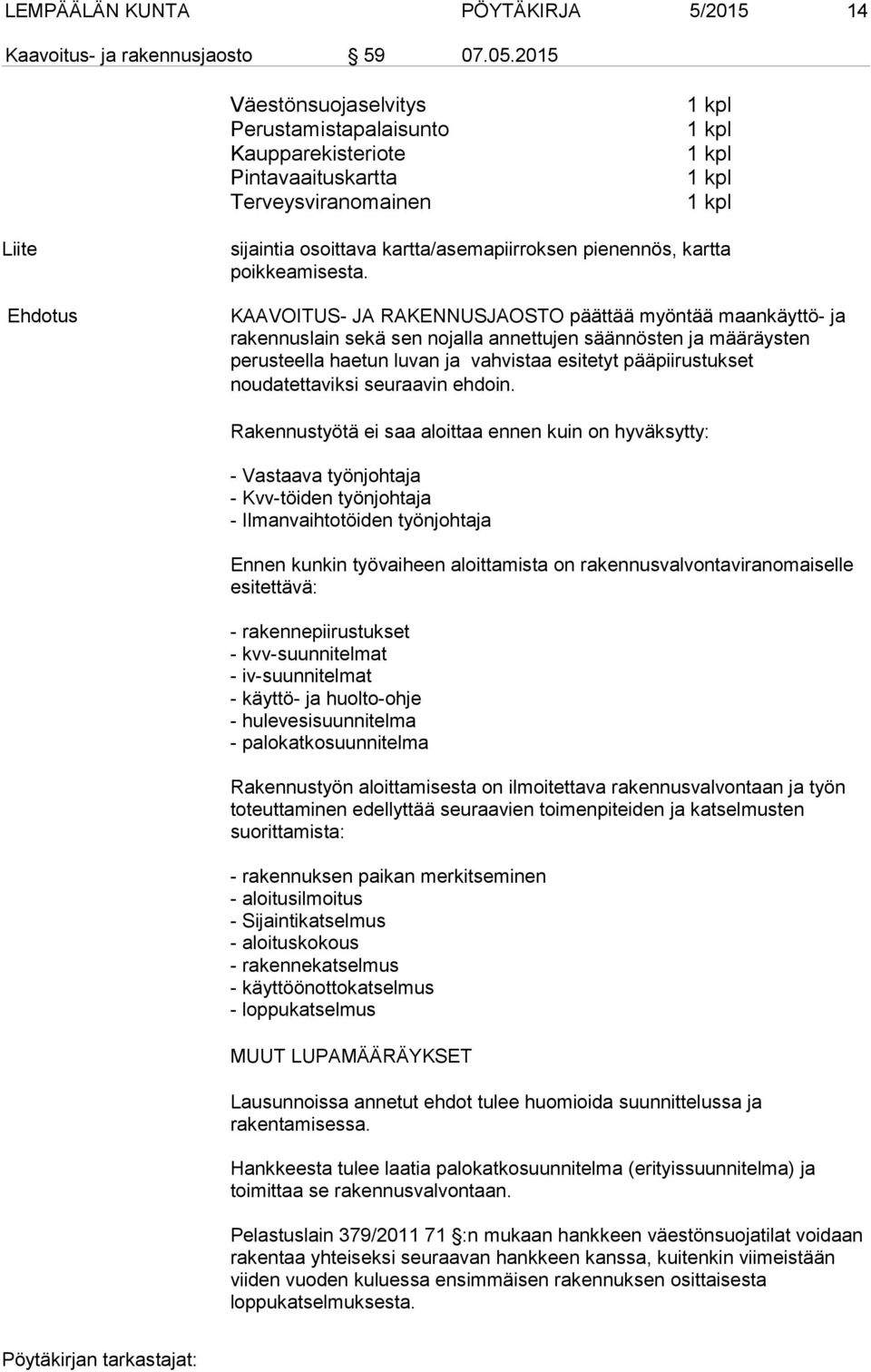 KAAVOITUS- JA RAKENNUSJAOSTO päättää myöntää maankäyttö- ja rakennuslain sekä sen nojalla annettujen säännösten ja määräysten perusteella haetun luvan ja vahvistaa esitetyt pääpiirustukset