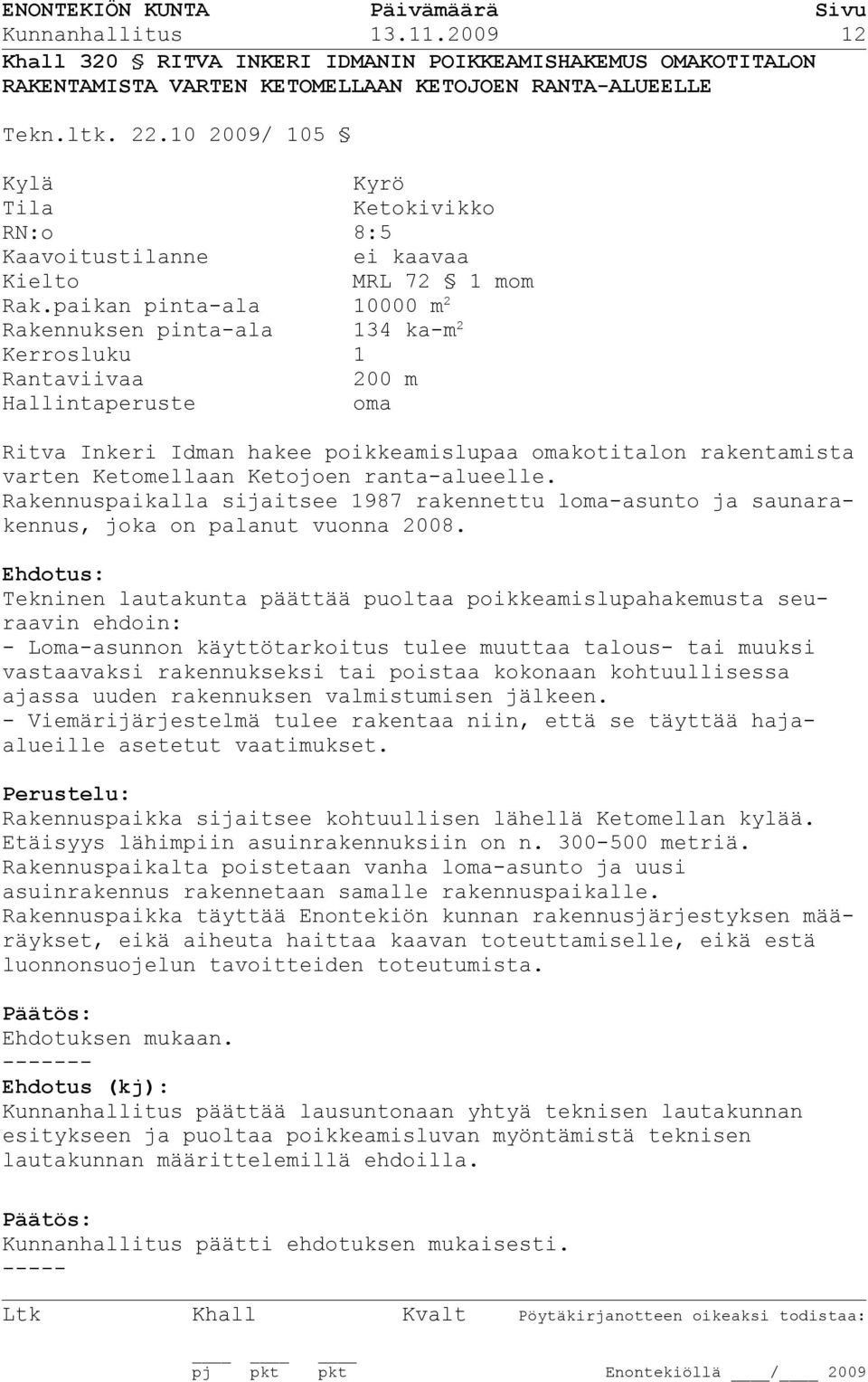 paikan pinta-ala 10000 m 2 Rakennuksen pinta-ala 134 ka-m 2 Kerrosluku 1 Rantaviivaa 200 m Hallintaperuste oma Ritva Inkeri Idman hakee poikkeamislupaa omakotitalon rakentamista varten Ketomellaan