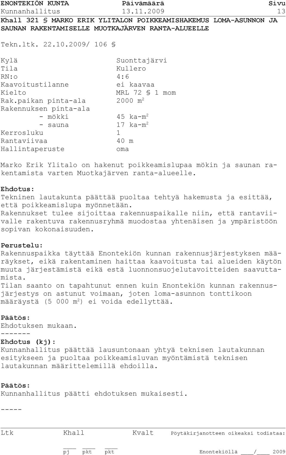 paikan pinta-ala 2000 m 2 Rakennuksen pinta-ala - mökki 45 ka-m 2 - sauna 17 ka-m 2 Kerrosluku 1 Rantaviivaa 40 m Hallintaperuste oma Marko Erik Ylitalo on hakenut poikkeamislupaa mökin ja saunan