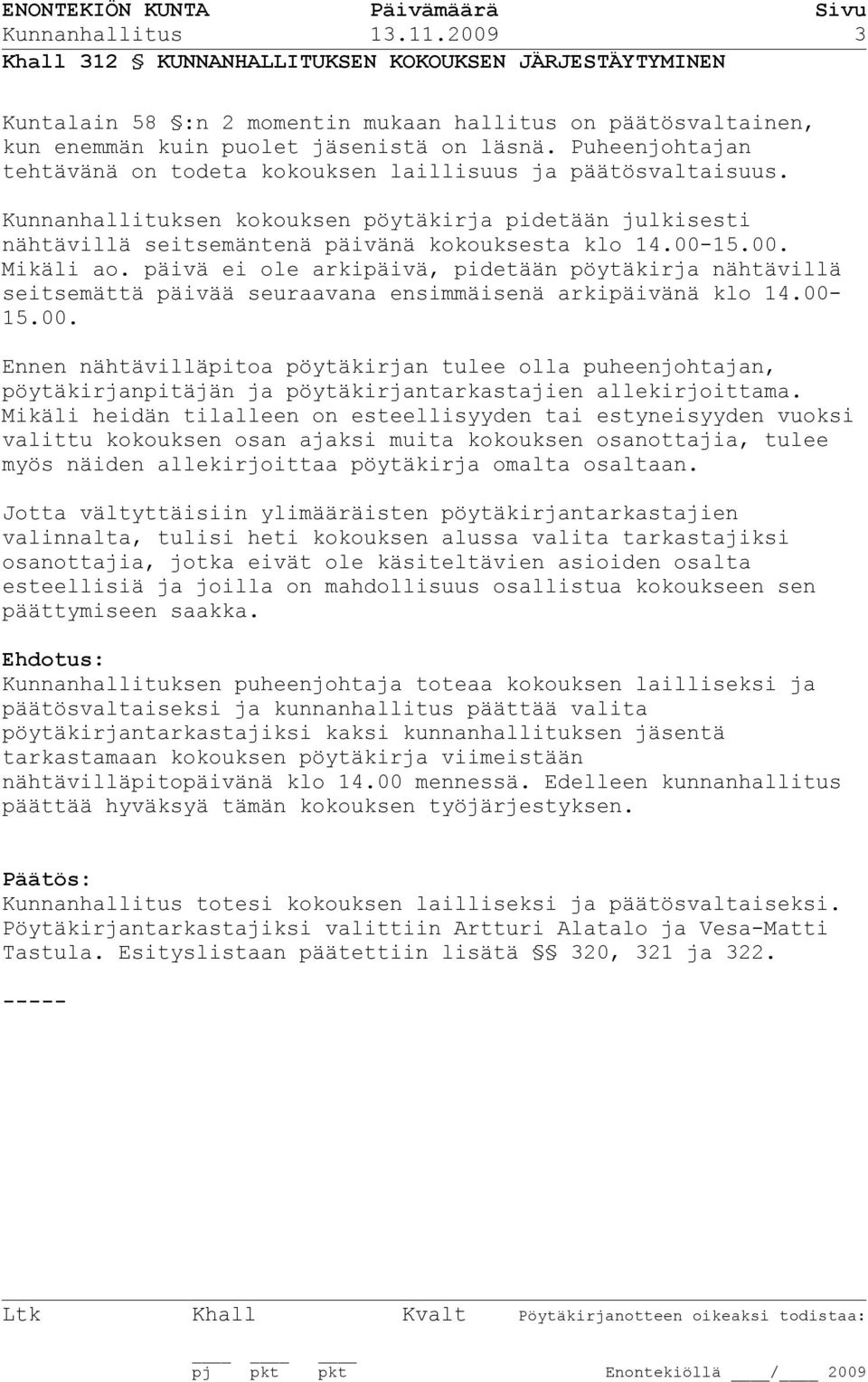 15.00. Mikäli ao. päivä ei ole arkipäivä, pidetään pöytäkirja nähtävillä seitsemättä päivää seuraavana ensimmäisenä arkipäivänä klo 14.00-15.00. Ennen nähtävilläpitoa pöytäkirjan tulee olla puheenjohtajan, pöytäkirjanpitäjän ja pöytäkirjantarkastajien allekirjoittama.