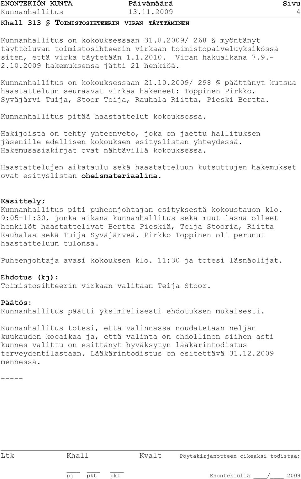 Kunnanhallitus on kokouksessaan 21.10.2009/ 298 päättänyt kutsua haastatteluun seuraavat virkaa hakeneet: Toppinen Pirkko, Syväjärvi Tuija, Stoor Teija, Rauhala Riitta, Pieski Bertta.