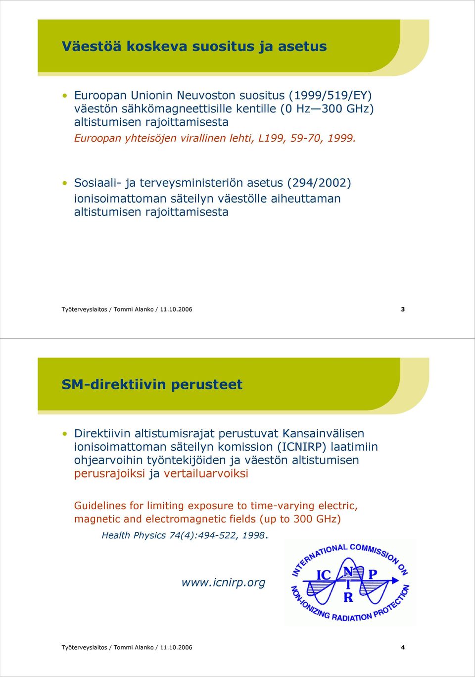 2006 3 SM-direktiivin perusteet Direktiivin altistumisrajat perustuvat Kansainvälisen ionisoimattoman säteilyn komission (ICNIRP) laatimiin ohjearvoihin työntekijöiden ja väestön altistumisen