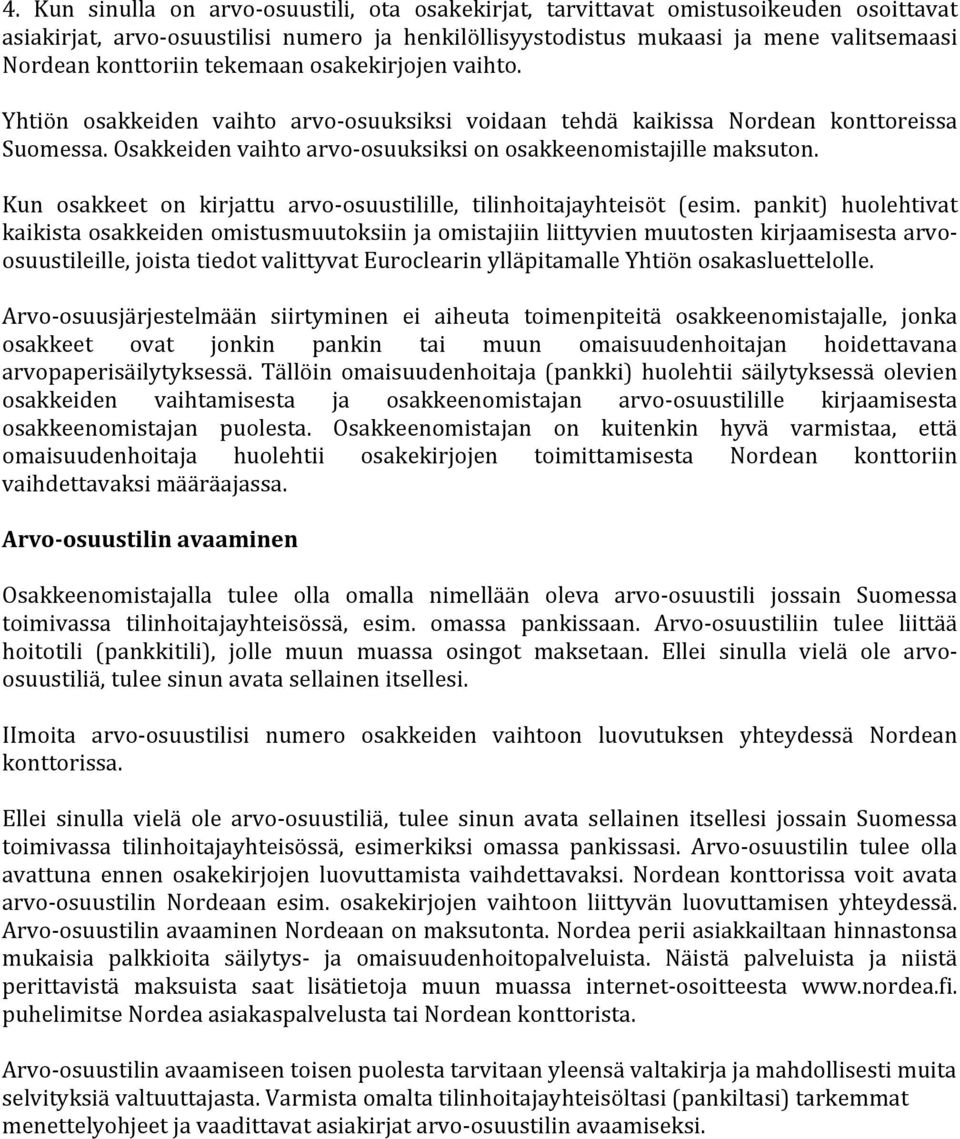 Osakkeiden vaihto arvo- osuuksiksi on osakkeenomistajille maksuton. Kun osakkeet on kirjattu arvo- osuustilille, tilinhoitajayhteisöt (esim.