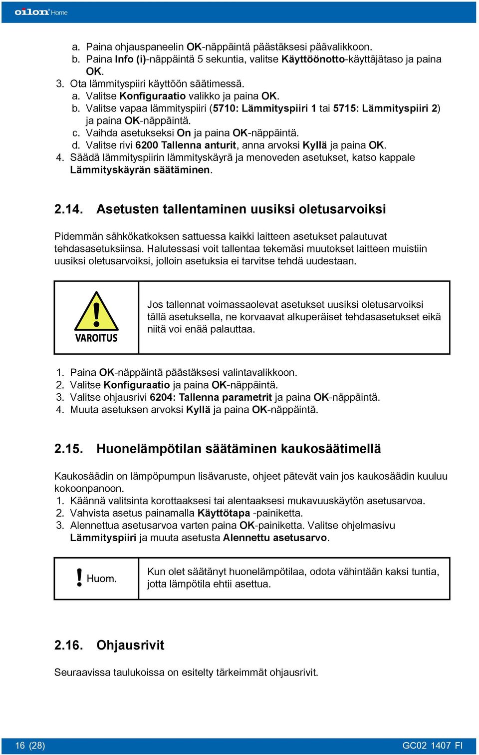 Valitse rivi 6200 Tallenna anturit, anna arvoksi Kyllä ja paina OK. 4. Säädä lämmityspiirin lämmityskäyrä ja menoveden asetukset, katso kappale Lämmityskäyrän säätäminen. 2.14.