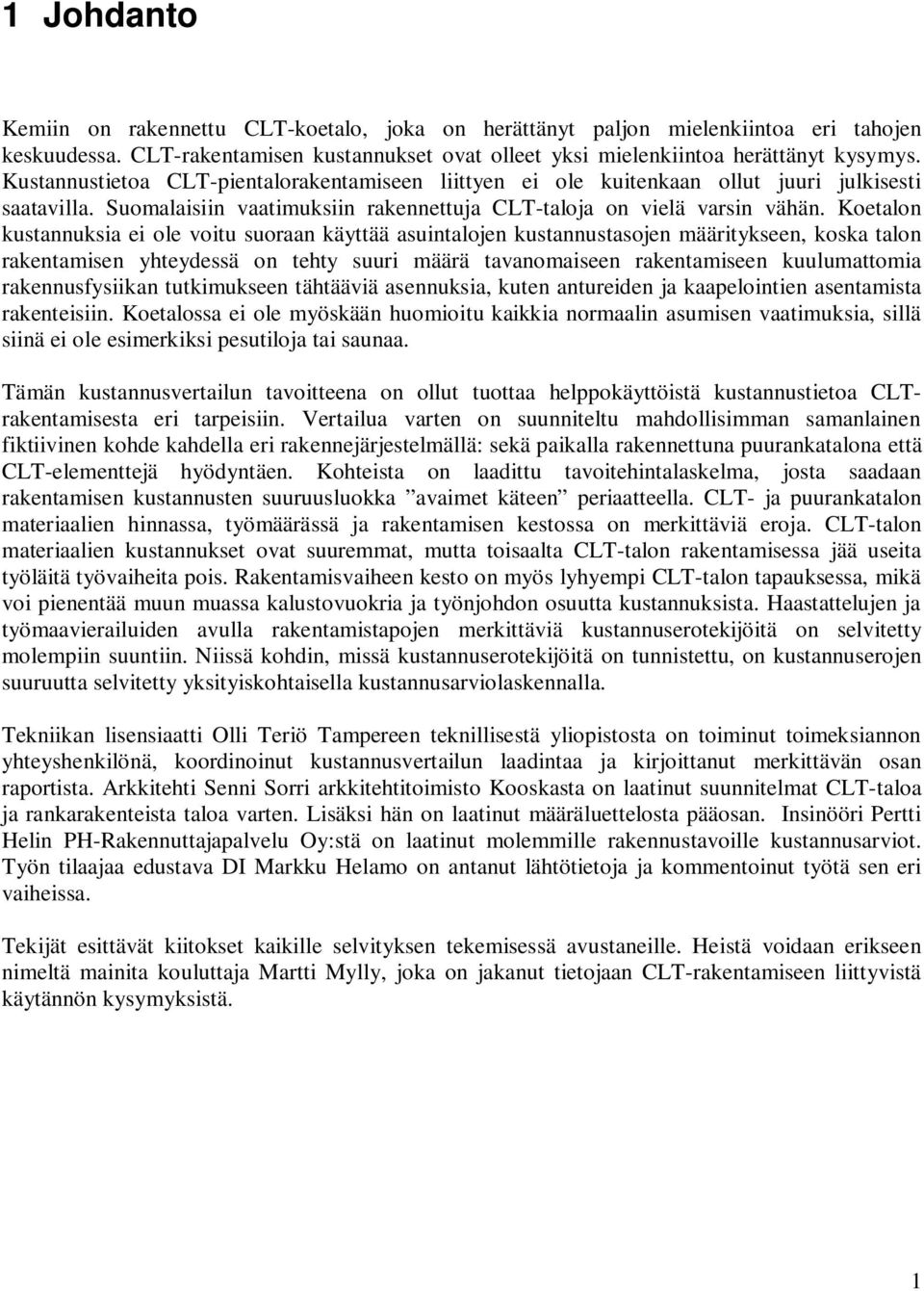Koetalon kustannuksia ei ole voitu suoraan käyttää asuintalojen kustannustasojen määritykseen, koska talon rakentamisen yhteydessä on tehty suuri määrä tavanomaiseen rakentamiseen kuulumattomia