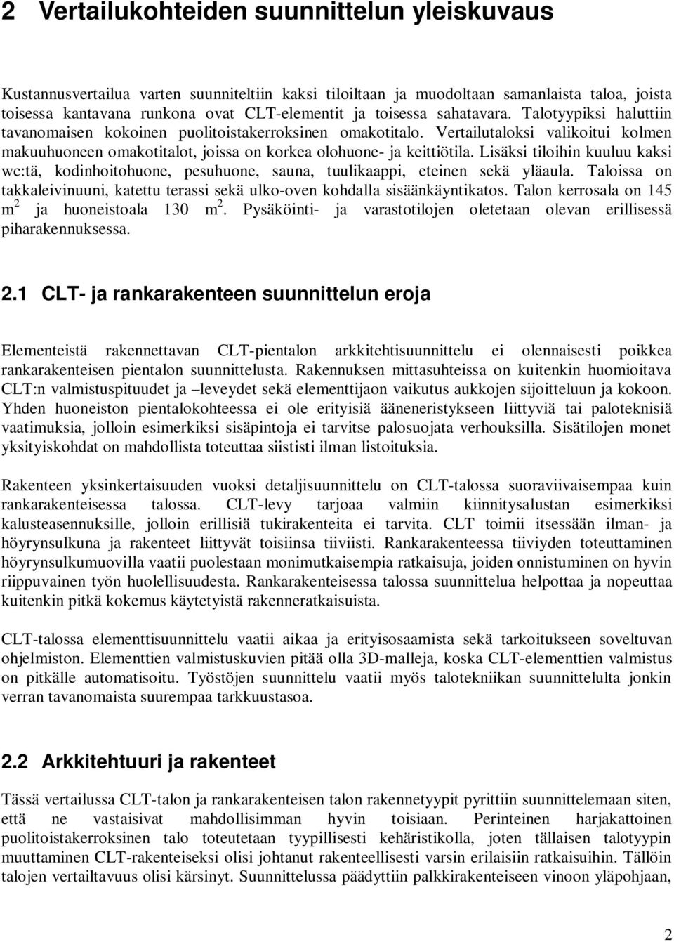 Lisäksi tiloihin kuuluu kaksi wc:tä, kodinhoitohuone, pesuhuone, sauna, tuulikaappi, eteinen sekä yläaula. Taloissa on takkaleivinuuni, katettu terassi sekä ulko-oven kohdalla sisäänkäyntikatos.
