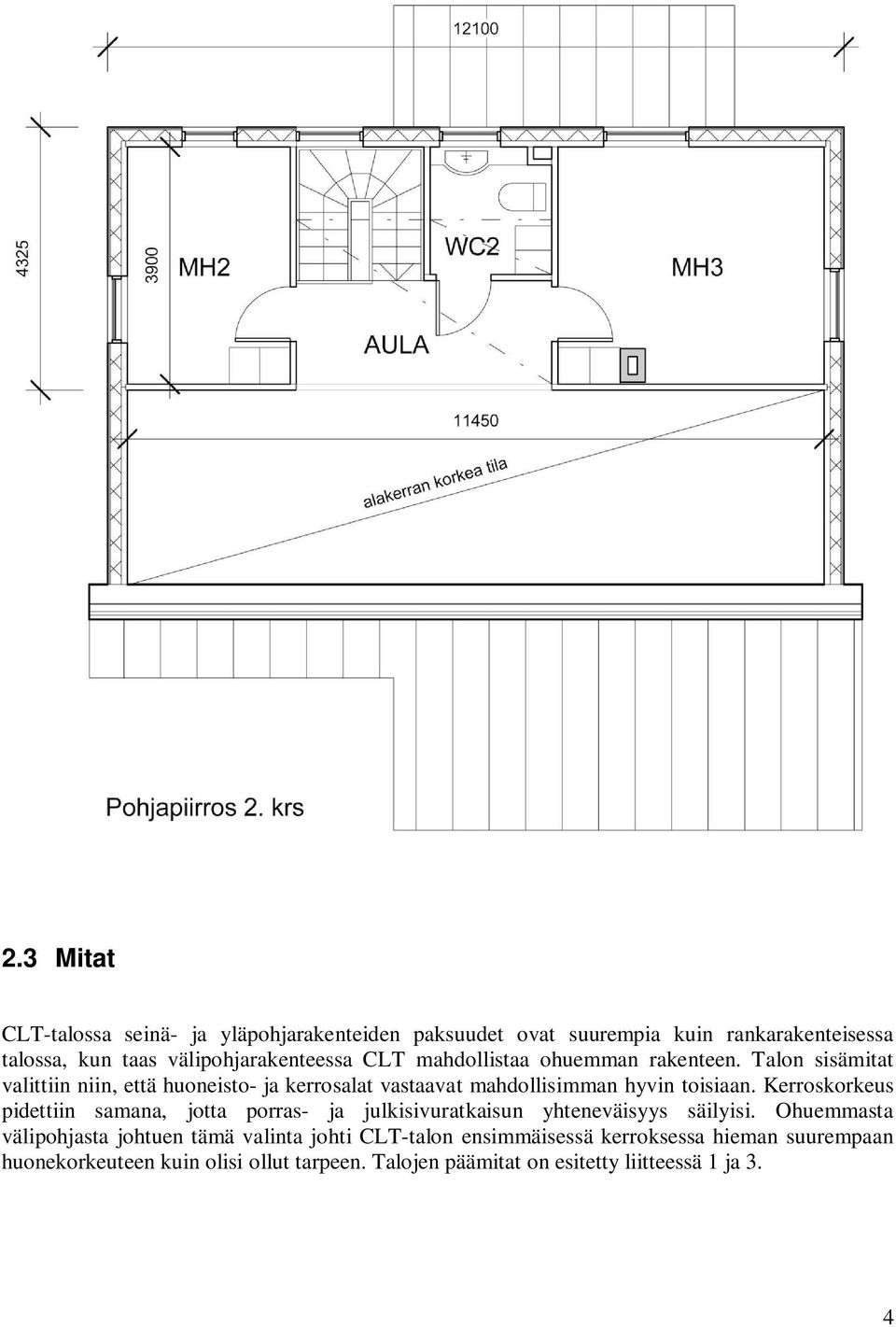 Kerroskorkeus pidettiin samana, jotta porras- ja julkisivuratkaisun yhteneväisyys säilyisi.