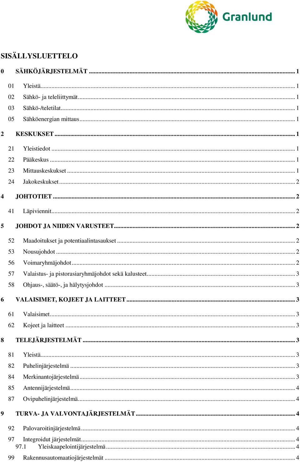 .. 2 56 Voimaryhmäjohdot... 2 57 Valaistus- ja pistorasiaryhmäjohdot sekä kalusteet... 3 58 Ohjaus-, säätö-, ja hälytysjohdot... 3 6 VALAISIMET, KOJEET JA LAITTEET... 3 61 Valaisimet.