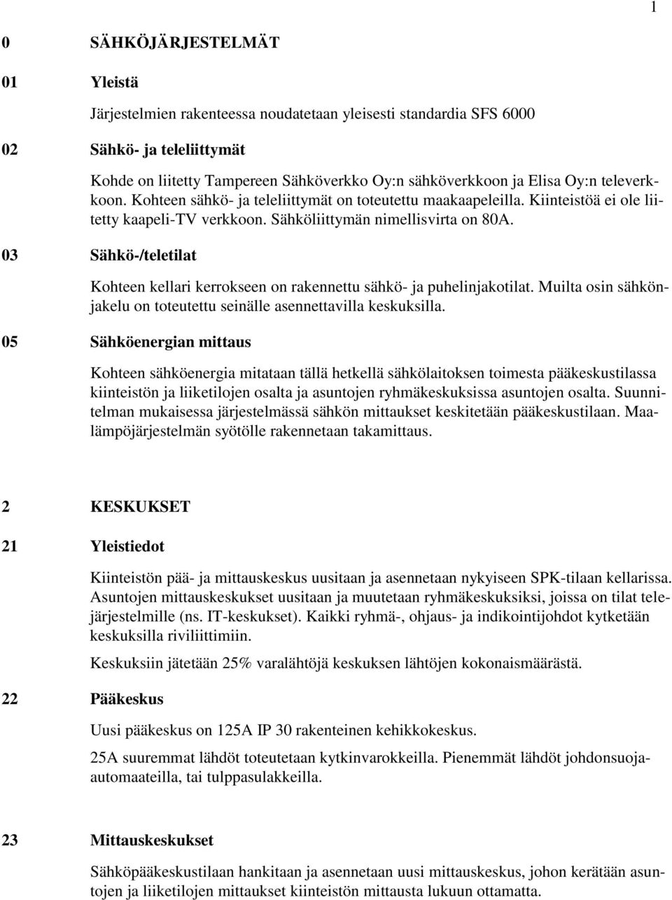 03 Sähkö-/teletilat Kohteen kellari kerrokseen on rakennettu sähkö- ja puhelinjakotilat. Muilta osin sähkönjakelu on toteutettu seinälle asennettavilla keskuksilla.