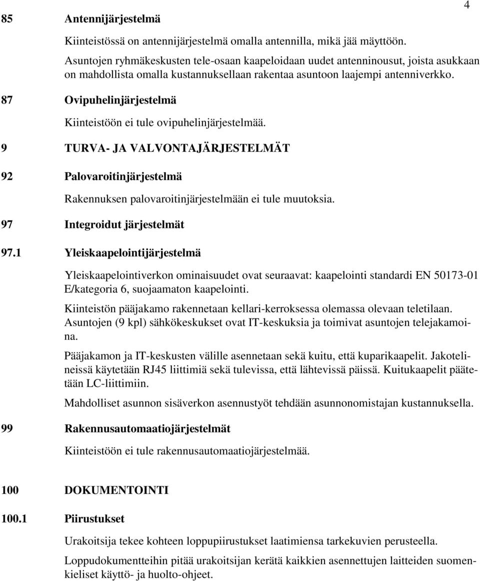 87 Ovipuhelinjärjestelmä Kiinteistöön ei tule ovipuhelinjärjestelmää. 9 TURVA- JA VALVONTAJÄRJESTELMÄT 92 Palovaroitinjärjestelmä Rakennuksen palovaroitinjärjestelmään ei tule muutoksia.