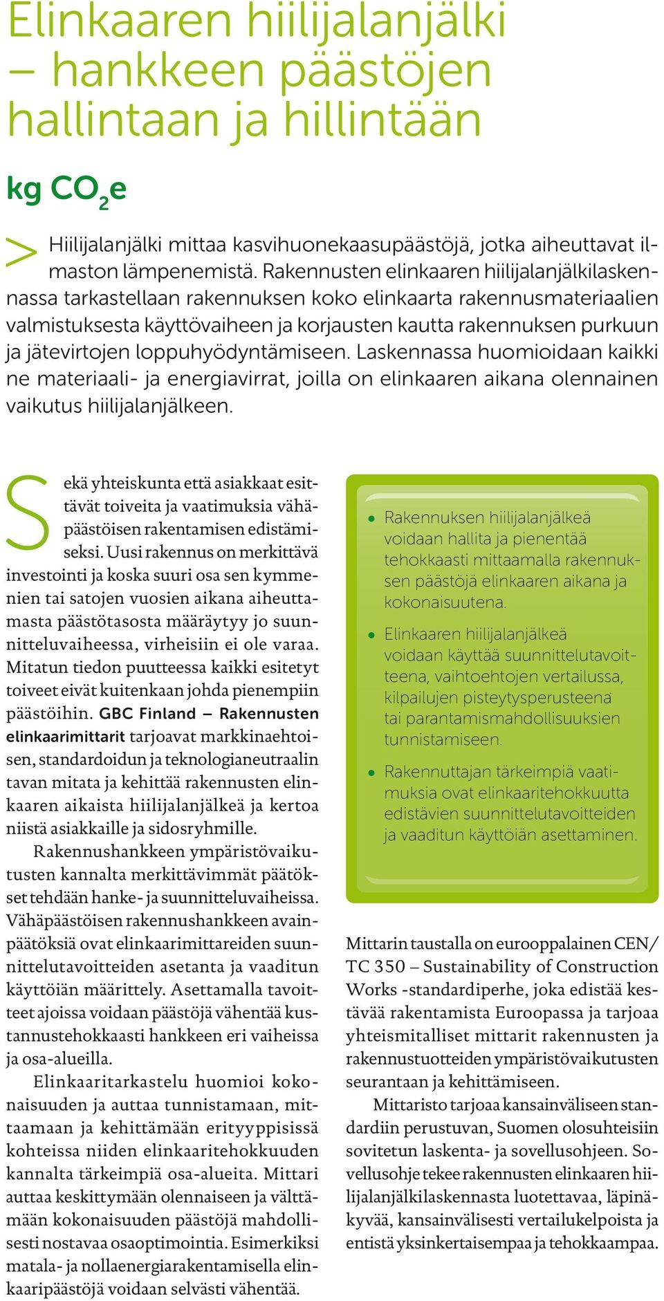 loppuhyödyntämiseen. Laskennassa huomioidaan kaikki ne materiaali- ja energiavirrat, joilla on elinkaaren aikana olennainen vaikutus hiilijalanjälkeen.