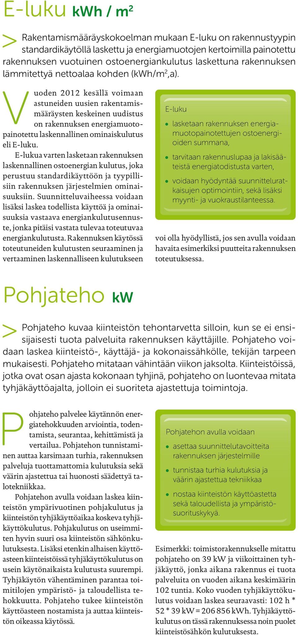 Vuoden 2012 kesällä voimaan astuneiden uusien rakentamismääräysten keskeinen uudistus on rakennuksen energiamuotopainotettu laskennallinen ominaiskulutus eli E-luku.