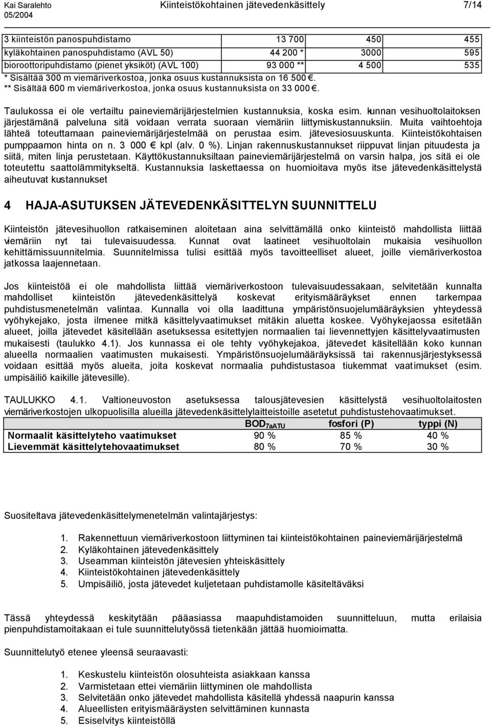 Taulukossa ei ole vertailtu paineviemärijärjestelmien kustannuksia, koska esim. kunnan vesihuoltolaitoksen järjestämänä palveluna sitä voidaan verrata suoraan viemäriin liittymiskustannuksiin.