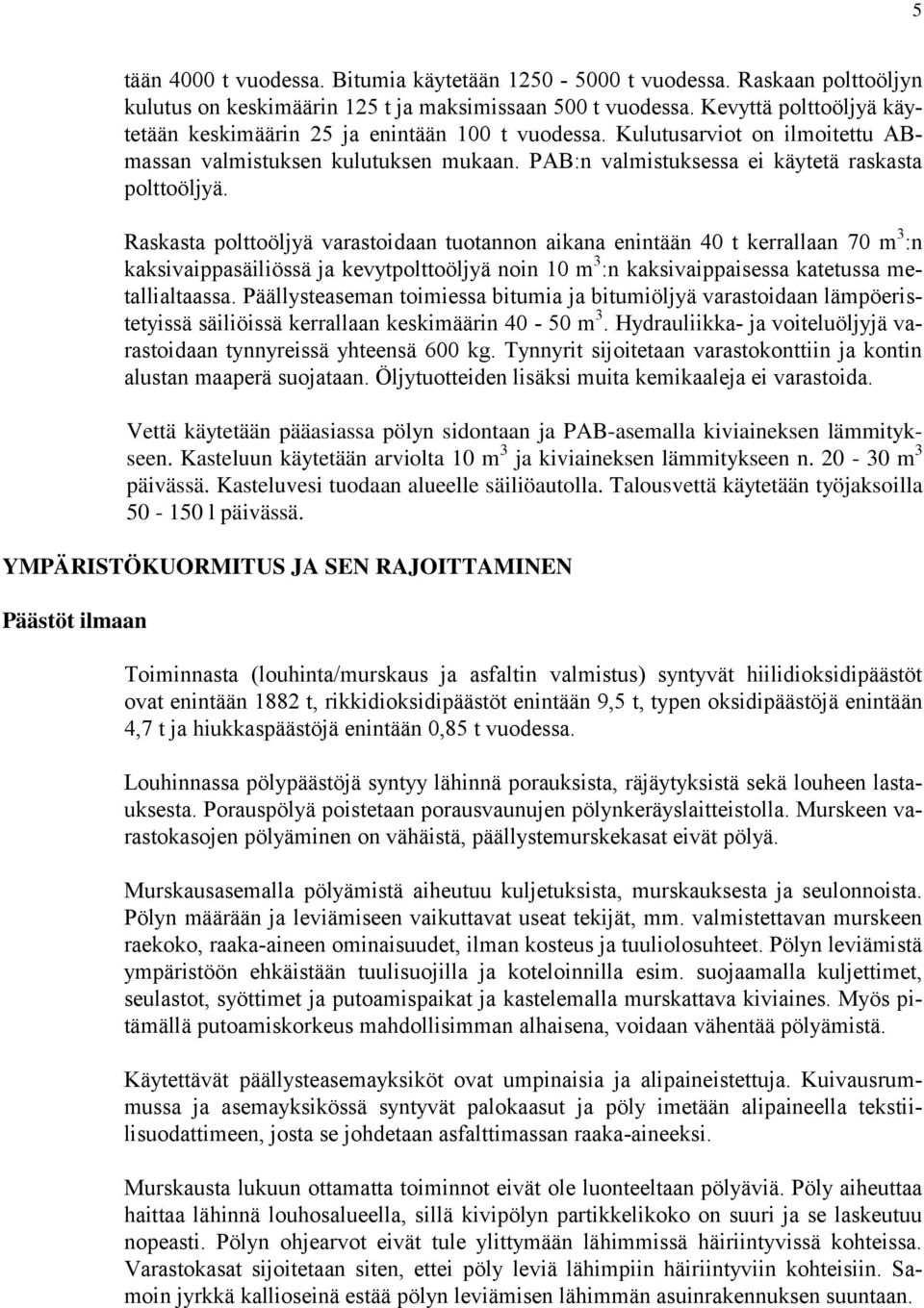 Raskasta polttoöljyä varastoidaan tuotannon aikana enintään 40 t kerrallaan 70 m 3 :n kaksivaippasäiliössä ja kevytpolttoöljyä noin 10 m 3 :n kaksivaippaisessa katetussa metallialtaassa.