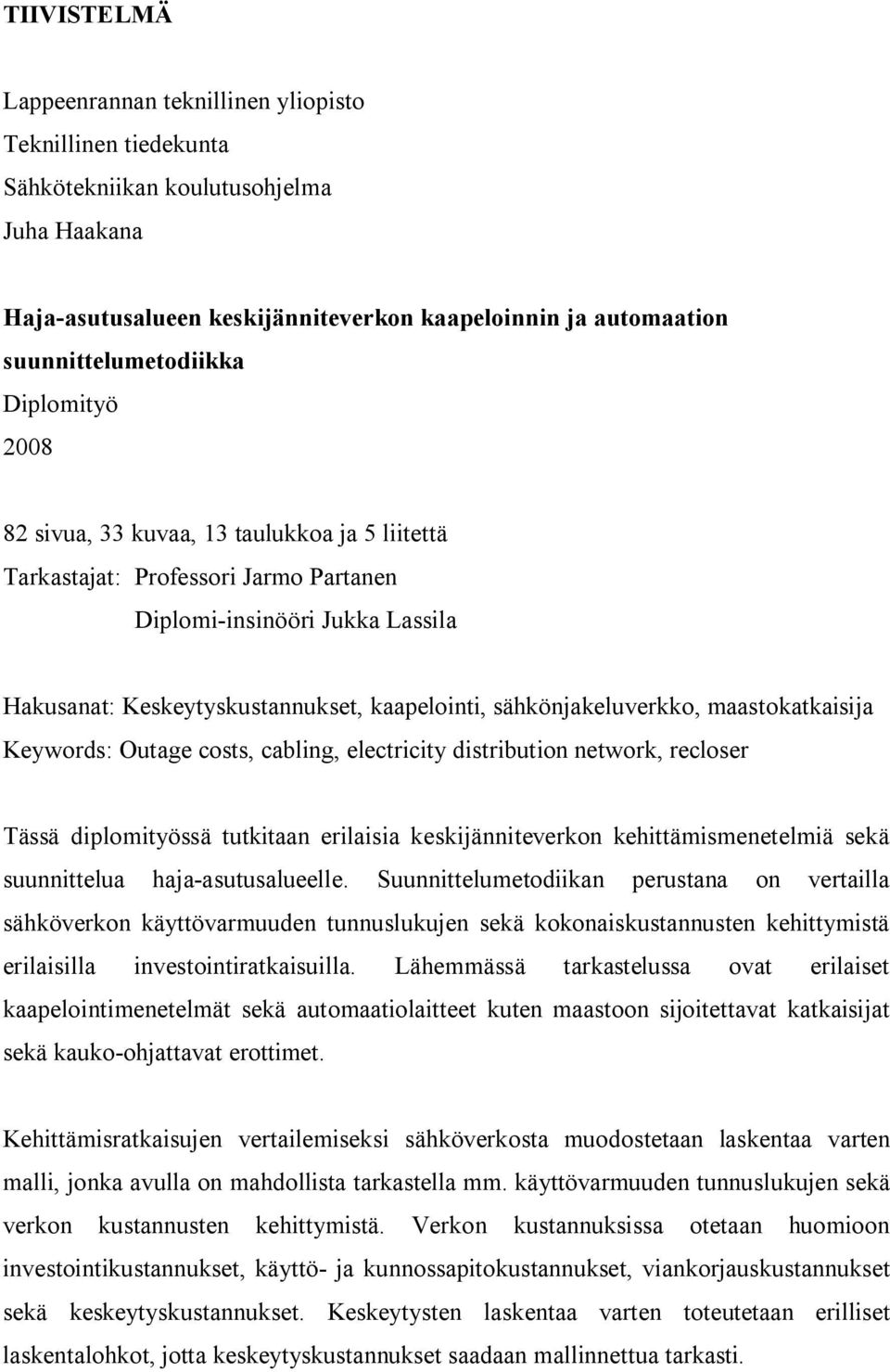 kaapelointi, sähkönjakeluverkko, maastokatkaisija Keywords: Outage costs, cabling, electricity distribution network, recloser Tässä diplomityössä tutkitaan erilaisia keskijänniteverkon