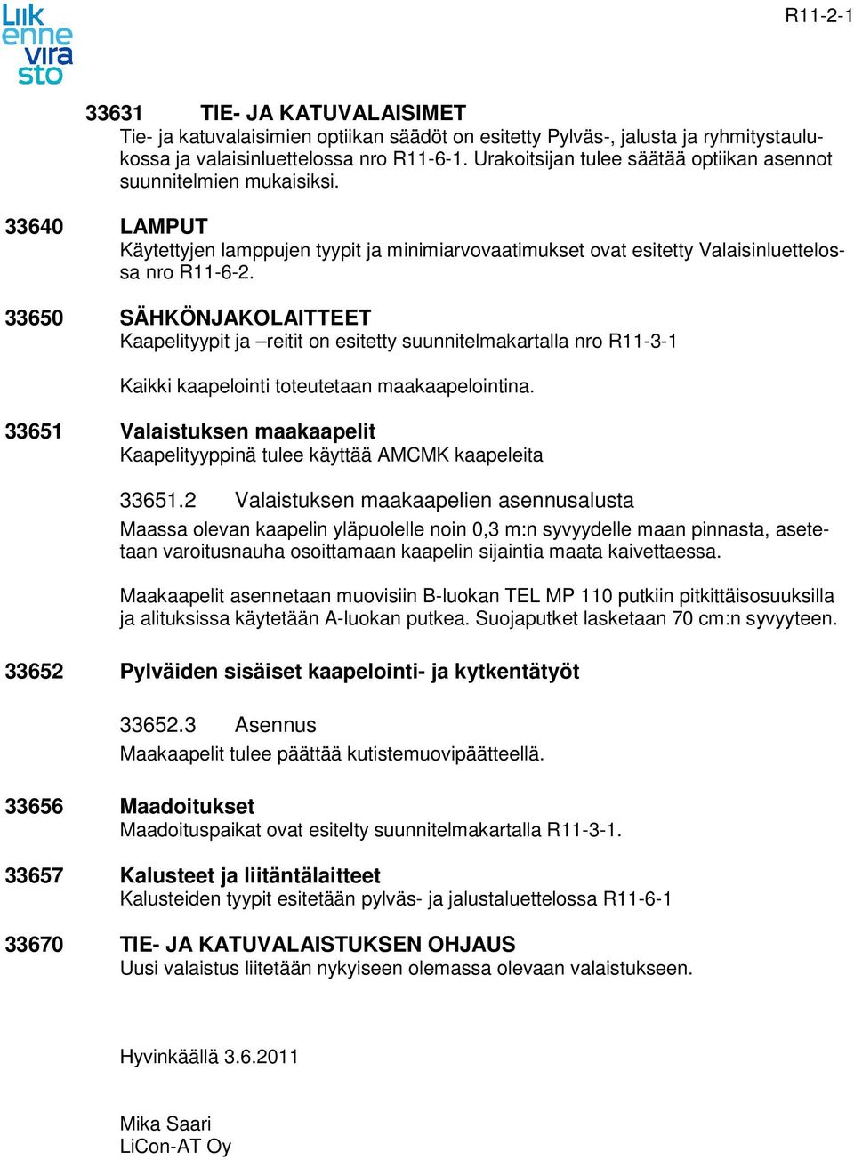 33650 SÄHKÖNJAKOLAITTEET Kaapelityypit ja reitit on esitetty suunnitelmakartalla nro R11-3-1 Kaikki kaapelointi toteutetaan maakaapelointina.