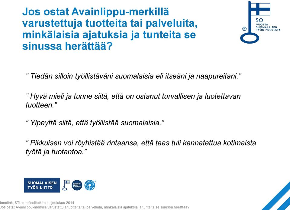 Hyvä mieli ja tunne siitä, että on ostanut turvallisen ja luotettavan tuotteen. Ylpeyttä siitä, että työllistää suomalaisia.