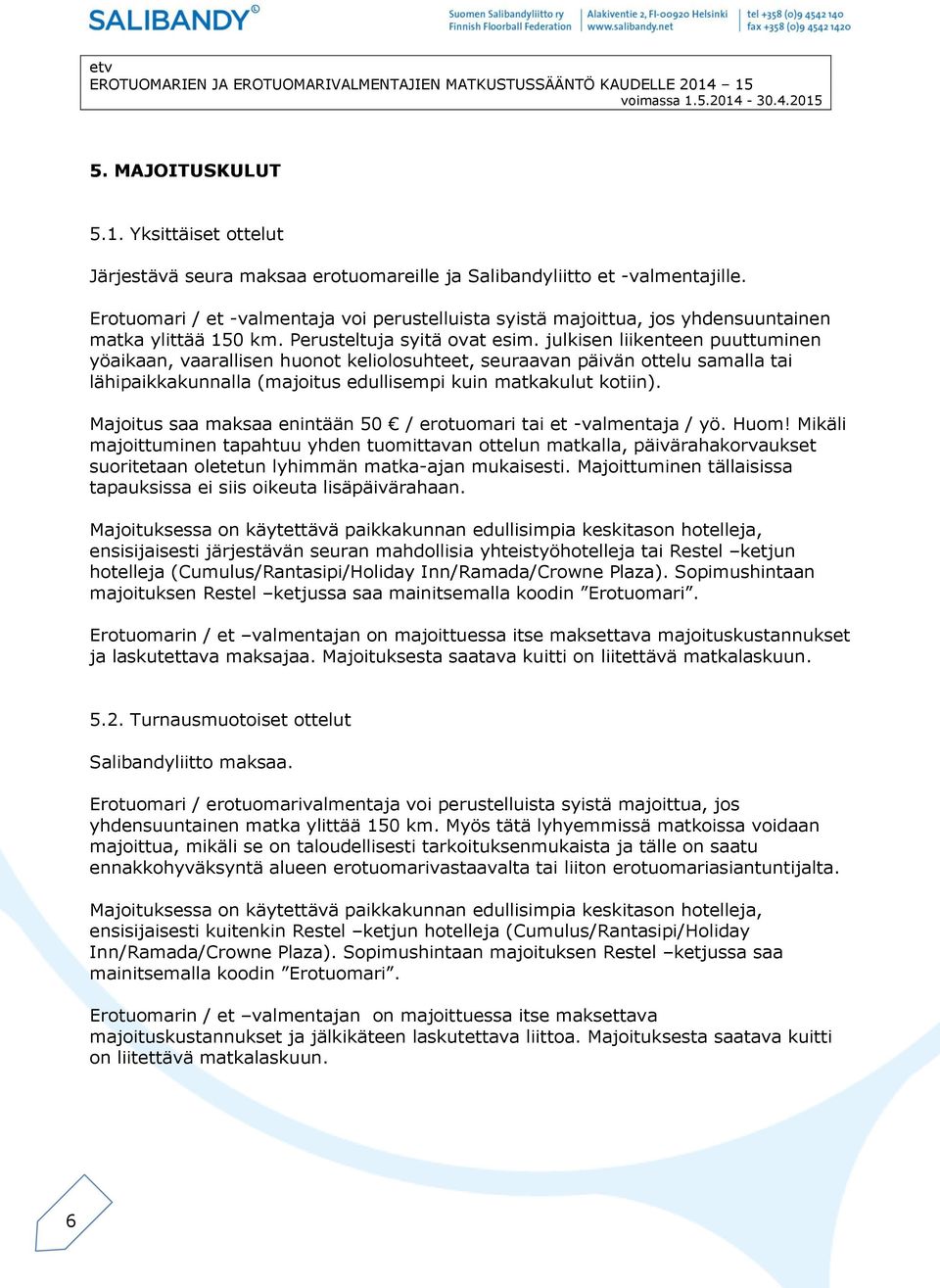 julkisen liikenteen puuttuminen yöaikaan, vaarallisen huonot keliolosuhteet, seuraavan päivän ottelu samalla tai lähipaikkakunnalla (majoitus edullisempi kuin matkakulut kotiin).