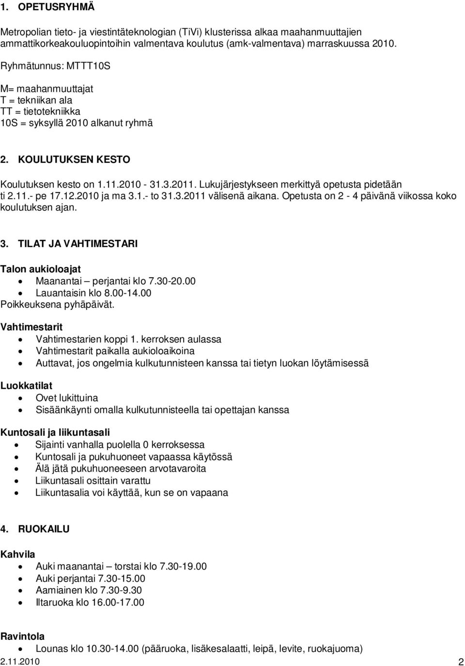 Lukujärjestykseen merkittyä opetusta pidetään ti 2.11.- pe 17.12.2010 ja ma 3.1.- to 31.3.2011 välisenä aikana. Opetusta on 2-4 päivänä viikossa koko koulutuksen ajan. 3. TILAT JA VAHTIMESTARI Talon aukioloajat Maanantai perjantai klo 7.