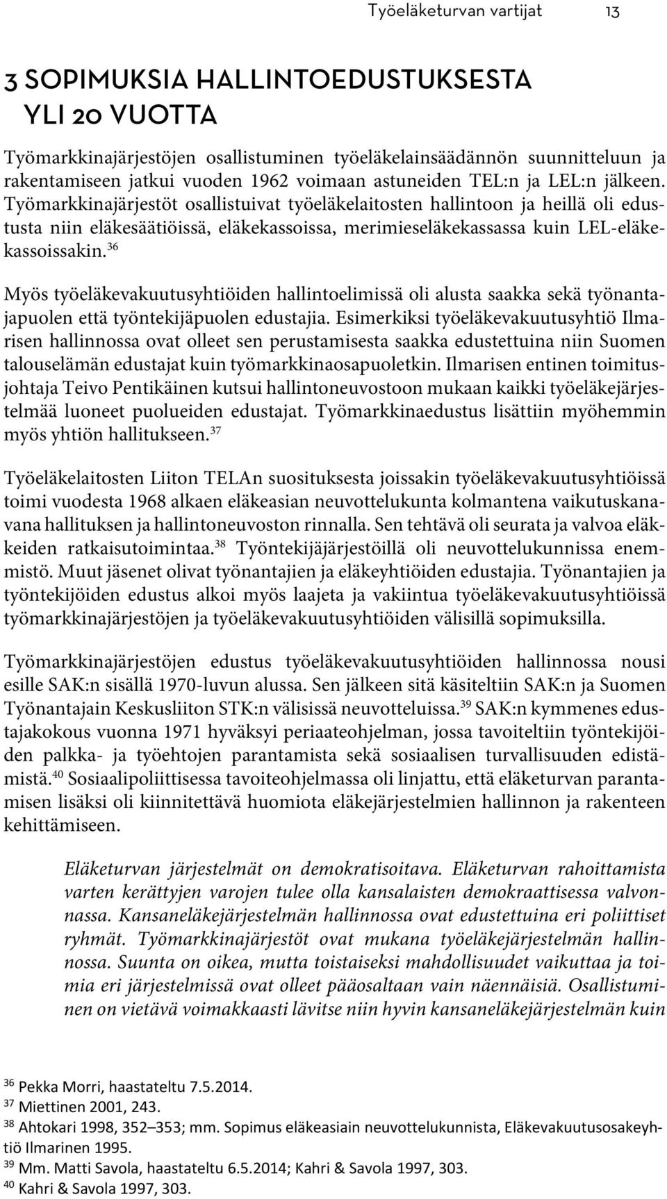 Työmarkkinajärjestöt osallistuivat työeläkelaitosten hallintoon ja heillä oli edustusta niin eläkesäätiöissä, eläkekassoissa, merimieseläkekassassa kuin LEL-eläkekassoissakin.