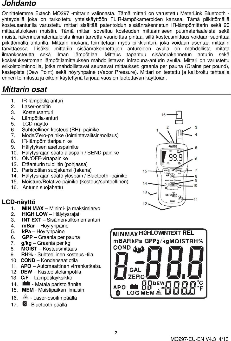 Tämä mittari soveltuu kosteuden mittaamiseen puumateriaaleista sekä muista rakennusmateriaaleista ilman tarvetta vaurioittaa pintaa, sillä kosteusmittaus voidaan suorittaa piikittömällä anturilla.