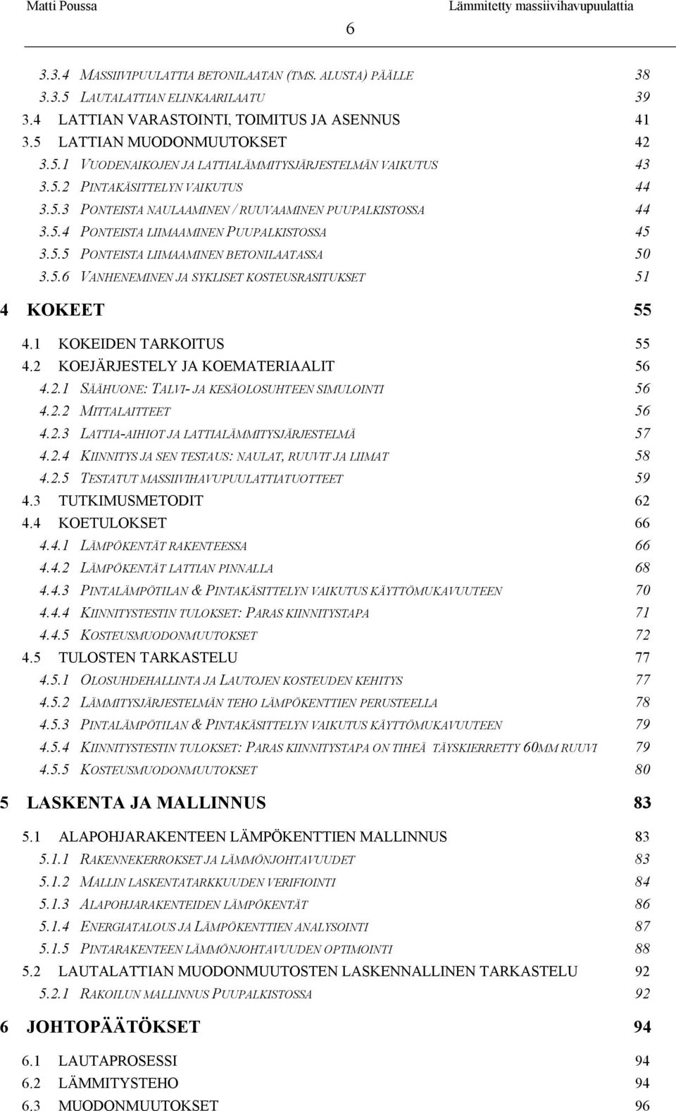 1 KOKEIDEN TARKOITUS 55 4.2 KOEJÄRJESTELY JA KOEMATERIAALIT 56 4.2.1 SÄÄHUONE: TALVI- JA KESÄOLOSUHTEEN SIMULOINTI 56 4.2.2 MITTALAITTEET 56 4.2.3 LATTIA-AIHIOT JA LATTIALÄMMITYSJÄRJESTELMÄ 57 4.2.4 KIINNITYS JA SEN TESTAUS: NAULAT, RUUVIT JA LIIMAT 58 4.