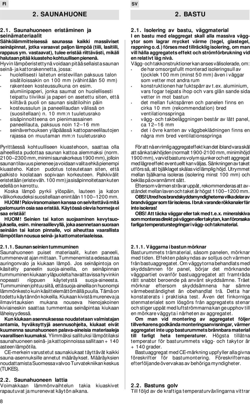 Hyvin lämpöeristettynä voidaan pitää sellaista saunan seinä- ja kattorakennetta, jossa: huolellisesti laitetun eristevillan paksuus talon sisätiloissakin on 100 mm (vähintään 50 mm) rakenteen