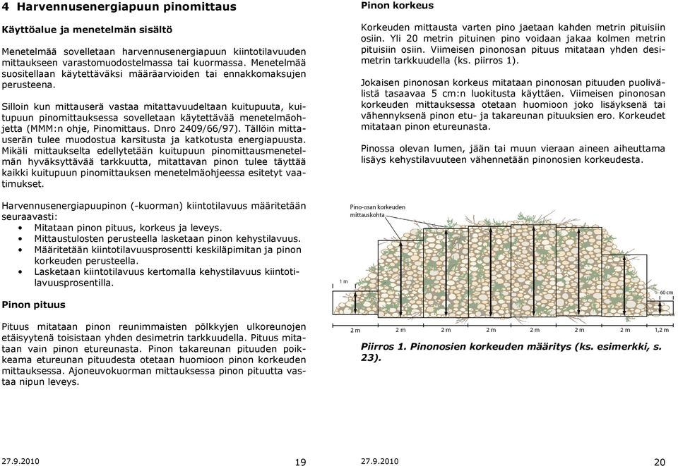 Silloin kun mittauserä vastaa mitattavuudeltaan kuitupuuta, kuitupuun pinomittauksessa sovelletaan käytettävää menetelmäohjetta (MMM:n ohje, Pinomittaus. Dnro 2409/66/97).