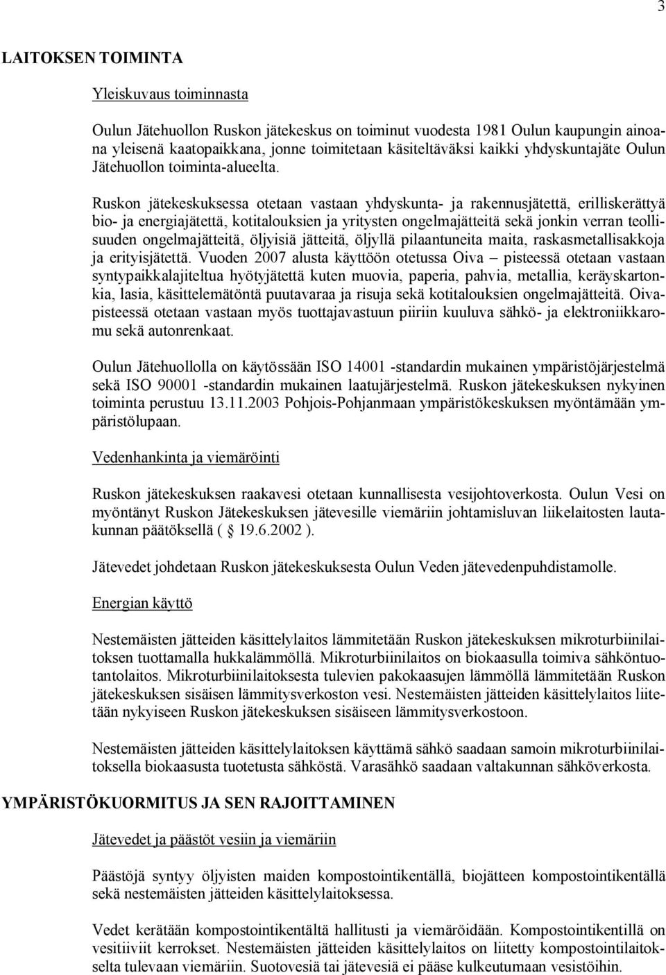 Ruskon jätekeskuksessa otetaan vastaan yhdyskunta ja rakennusjätettä, erilliskerättyä bio ja energiajätettä, kotitalouksien ja yritysten ongelmajätteitä sekä jonkin verran teollisuuden