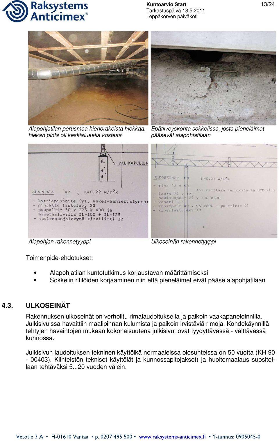 4.3. ULKOSEINÄT Rakennuksen ulkoseinät on verhoiltu rimalaudoituksella ja paikoin vaakapaneloinnilla. Julkisivuissa havaittiin maalipinnan kulumista ja paikoin irvistäviä rimoja.