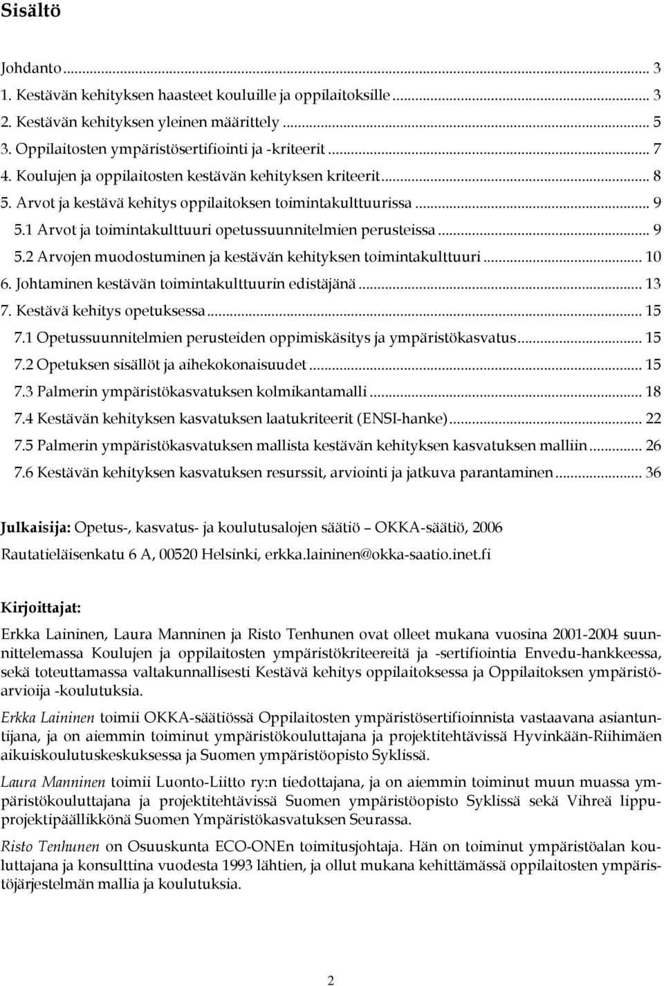 .. 10 6. Johtaminen kestävän toimintakulttuurin edistäjänä... 13 7. Kestävä kehitys opetuksessa... 15 7.1 Opetussuunnitelmien perusteiden oppimiskäsitys ja ympäristökasvatus... 15 7.2 Opetuksen sisällöt ja aihekokonaisuudet.