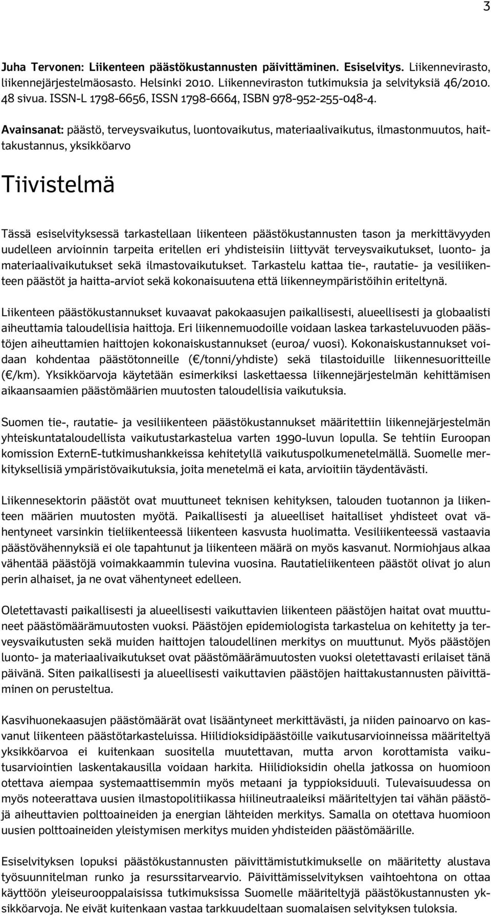 Avainsanat: päästö, terveysvaikutus, luontovaikutus, materiaalivaikutus, ilmastonmuutos, haittakustannus, yksikköarvo Tiivistelmä Tässä esiselvityksessä tarkastellaan liikenteen päästökustannusten