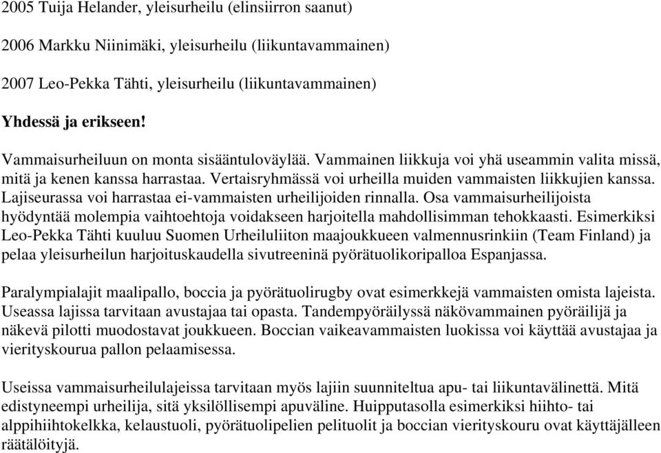 Lajiseurassa voi harrastaa ei-vammaisten urheilijoiden rinnalla. Osa vammaisurheilijoista hyödyntää molempia vaihtoehtoja voidakseen harjoitella mahdollisimman tehokkaasti.