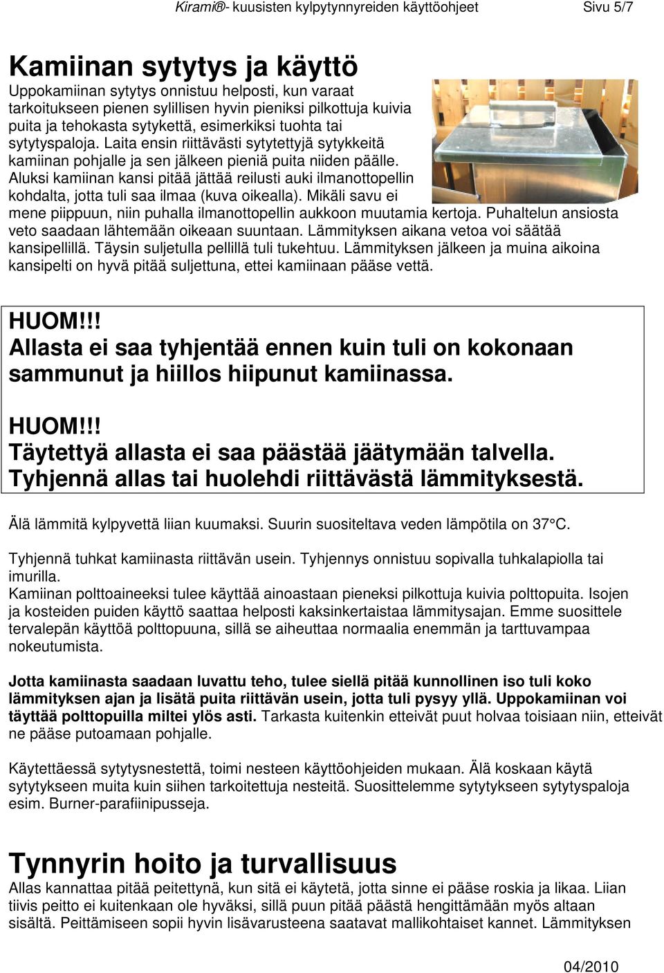 Aluksi kamiinan kansi pitää jättää reilusti auki ilmanottopellin kohdalta, jotta tuli saa ilmaa (kuva oikealla). Mikäli savu ei mene piippuun, niin puhalla ilmanottopellin aukkoon muutamia kertoja.