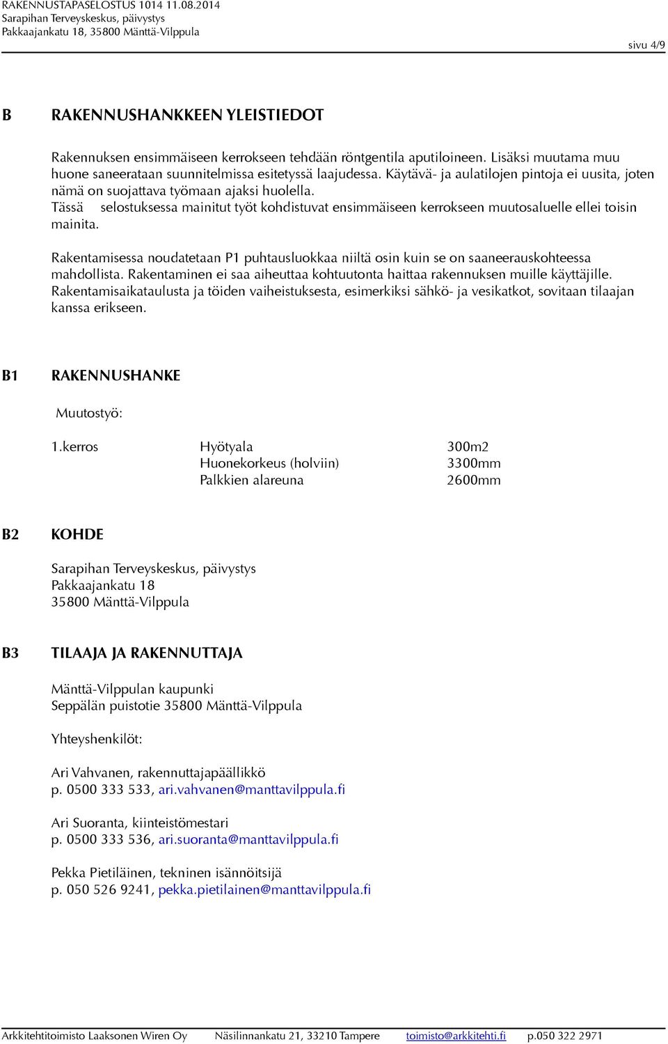 Rakentamisessa noudatetaan P1 puhtausluokkaa niiltä osin kuin se on saaneerauskohteessa mahdollista. Rakentaminen ei saa aiheuttaa kohtuutonta haittaa rakennuksen muille käyttäjille.