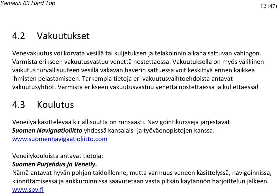 Tarkempia tietoja eri vakuutusvaihtoehdoista antavat vakuutusyhtiöt. Varmista erikseen vakuutusvastuu venettä nostettaessa ja kuljettaessa! 4.