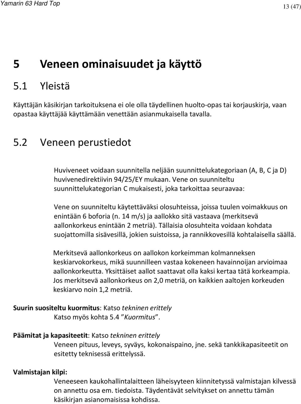 2 Veneen perustiedot Huviveneet voidaan suunnitella neljään suunnittelukategoriaan (A, B, C ja D) huvivenedirektiivin 94/25/EY mukaan.