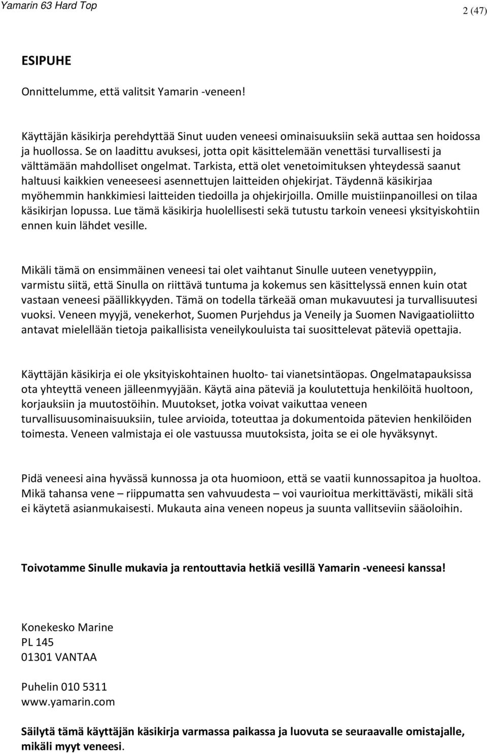 Tarkista, että olet venetoimituksen yhteydessä saanut haltuusi kaikkien veneeseesi asennettujen laitteiden ohjekirjat. Täydennä käsikirjaa myöhemmin hankkimiesi laitteiden tiedoilla ja ohjekirjoilla.