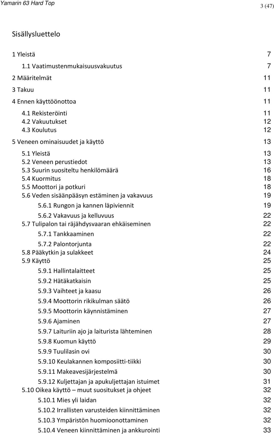 6 Veden sisäänpääsyn estäminen ja vakavuus 19 5.6.1 Rungon ja kannen läpiviennit 19 5.6.2 Vakavuus ja kelluvuus 22 5.7 Tulipalon tai räjähdysvaaran ehkäiseminen 22 5.7.1 Tankkaaminen 22 5.7.2 Palontorjunta 22 5.