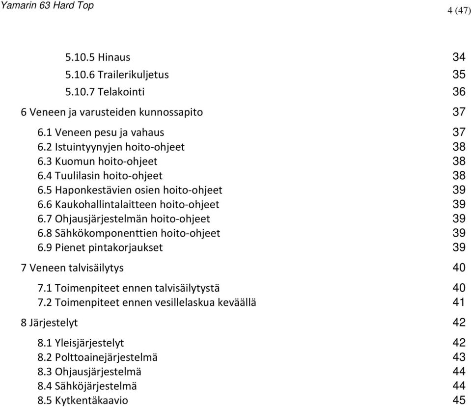 6 Kaukohallintalaitteen hoito-ohjeet 39 6.7 Ohjausjärjestelmän hoito-ohjeet 39 6.8 Sähkökomponenttien hoito-ohjeet 39 6.